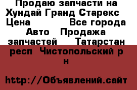 Продаю запчасти на Хундай Гранд Старекс › Цена ­ 1 500 - Все города Авто » Продажа запчастей   . Татарстан респ.,Чистопольский р-н